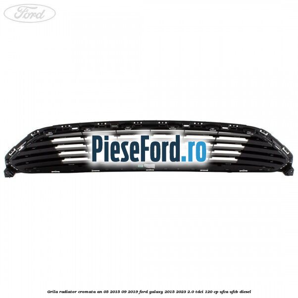 Grila radiator cromata an 05/2015-09/2019 Ford Galaxy 2015-2023 2.0 TDCi 120 cp UFCA, UFCB diesel