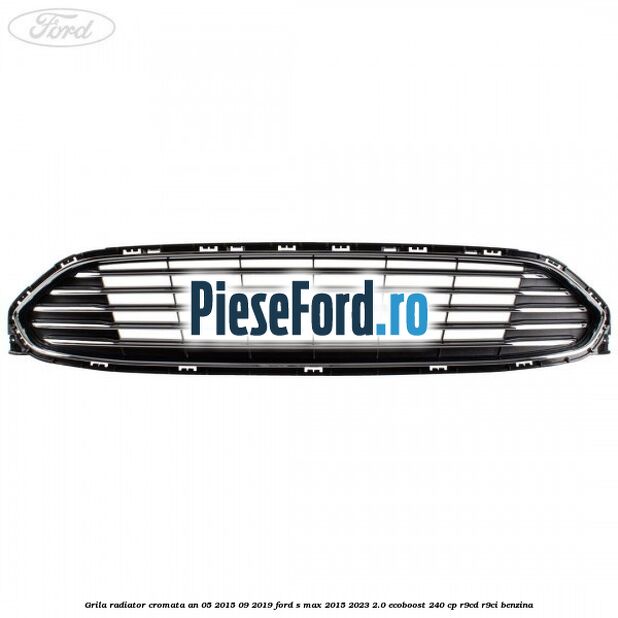 Grila radiator cromata an 05/2015-09/2019 Ford S-Max 2015-2023 2.0 EcoBoost 240 cp R9CD, R9CI benzina