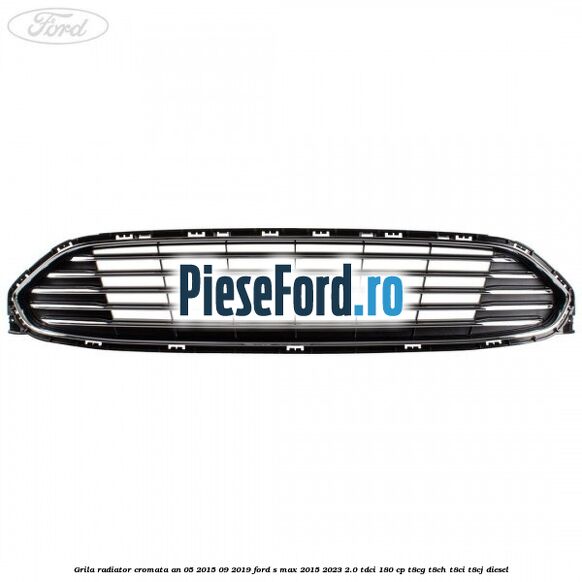Grila radiator cromata an 05/2015-09/2019 Ford S-Max 2015-2023 2.0 TDCi 180 cp T8CG, T8CH, T8CI, T8CJ diesel