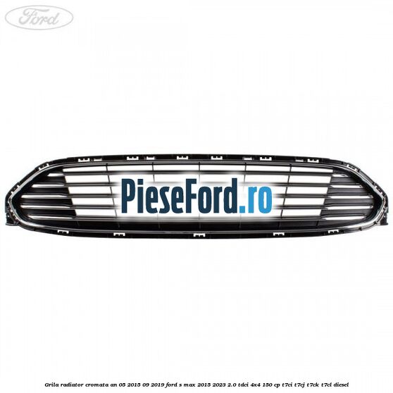 Grila radiator cromata an 05/2015-09/2019 Ford S-Max 2015-2023 2.0 TDCi 4x4 150 cp T7CI, T7CJ, T7CK, T7CL diesel