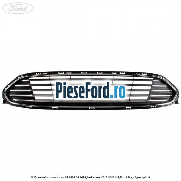 Grila radiator cromata an 05/2015-09/2019 Ford S-Max 2015-2023 2.5 FHEV 190 cp BGCA hybrid