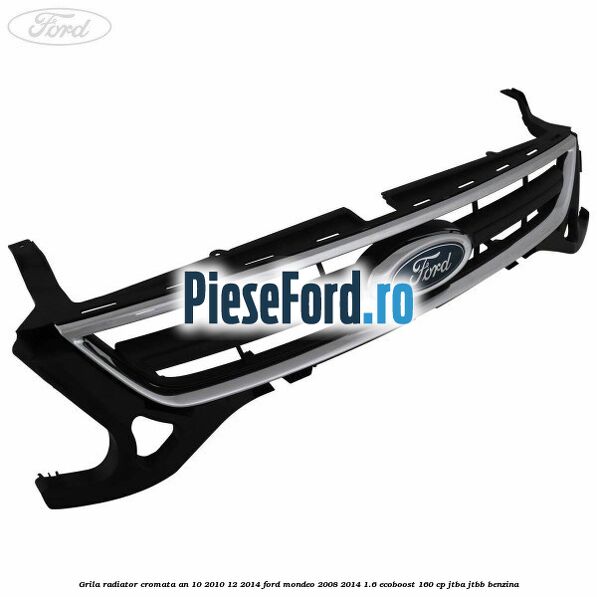 Grila radiator cromata an 10/2010-12/2014 Ford Mondeo 2008-2014 1.6 EcoBoost 160 cp JTBA, JTBB benzina