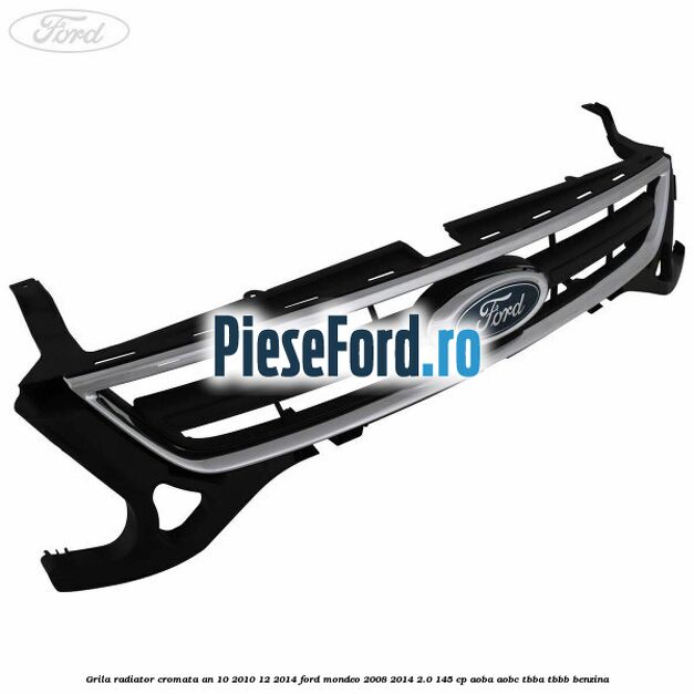 Grila radiator cromata an 10/2010-12/2014 Ford Mondeo 2008-2014 2.0 145 cp AOBA, AOBC, TBBA, TBBB benzina