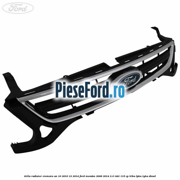Grila radiator cromata an 10/2010-12/2014 Ford Mondeo 2008-2014 2.0 TDCi 115 cp Grila radiator cromata an 10/2010-12/2014 Ford Mondeo 2008-2014 2.0 TDCi 115 cp KLBA, LPBA, TYBA diesel