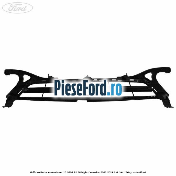 Grila radiator cromata an 10/2010-12/2014 Ford Mondeo 2008-2014 2.0 TDCi 130 cp AZBA diesel
