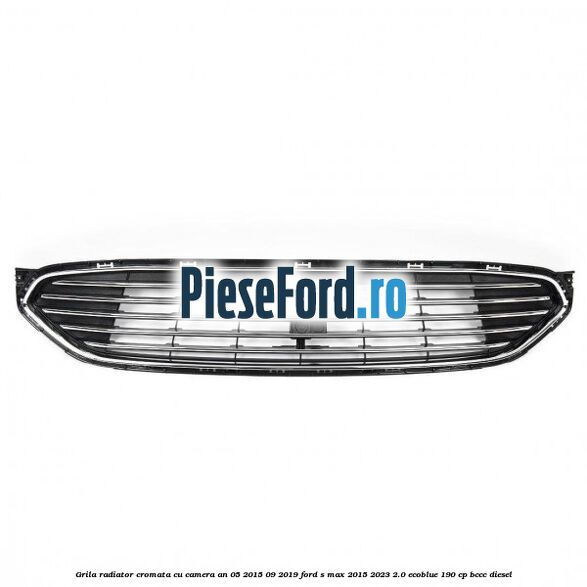 Grila radiator cromata cu camera an 05/2015-09/2019 Ford S-Max 2015-2023 2.0 EcoBlue 190 cp BCCC diesel