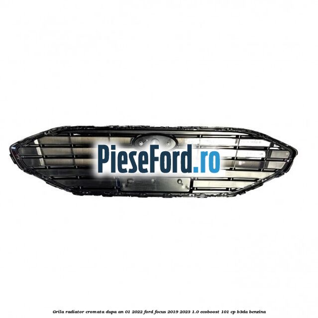 Grila radiator cromata dupa an 01/2022 Ford Focus 2019-2023 1.0 EcoBoost 101 cp B3DA benzina