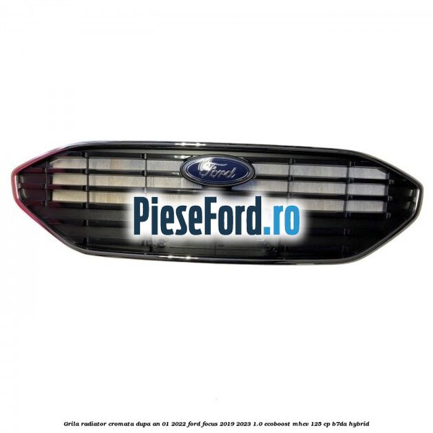 Grila radiator cromata dupa an 01/2022 Ford Focus 2019-2023 1.0 EcoBoost mHEV 125 cp B7DA Hybrid