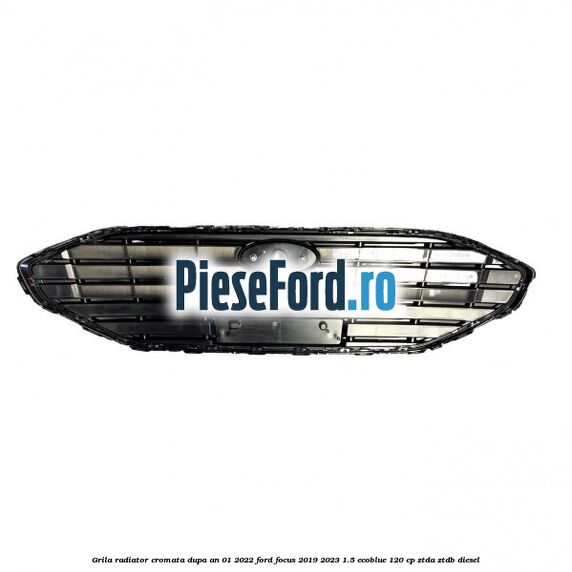 Grila radiator cromata dupa an 01/2022 Ford Focus 2019-2023 1.5 EcoBlue 120 cp ZTDA, ZTDB diesel