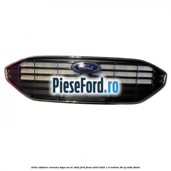 Grila radiator cromata dupa an 01/2022 Ford Focus 2019-2023 1.5 EcoBlue 95 cp Z2DA diesel