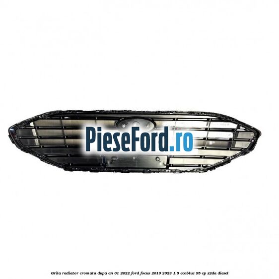 Grila radiator cromata dupa an 01/2022 Ford Focus 2019-2023 1.5 EcoBlue 95 cp Z2DA diesel