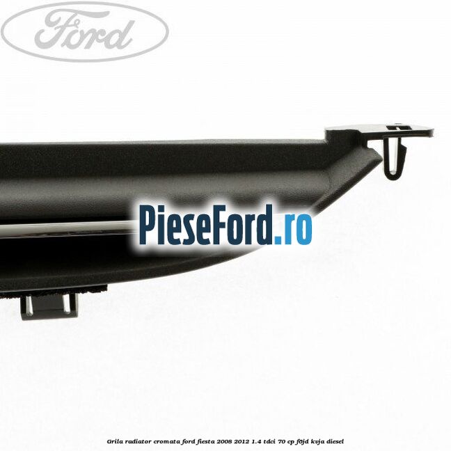Grila radiator cromata Ford Fiesta 2008-2012 1.4 TDCi 70 cp F6JD, KVJA diesel