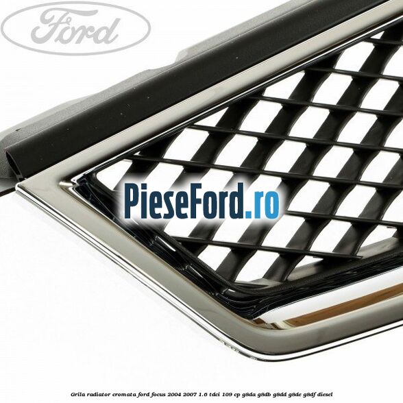 Grila radiator cromata Ford Focus 2004-2007 1.6 TDCi 109 cp Grila radiator cromata Ford Focus 2004-2007 1.6 TDCi 109 cp G8DA, G8DB, G8DD, G8DE, G8DF diesel