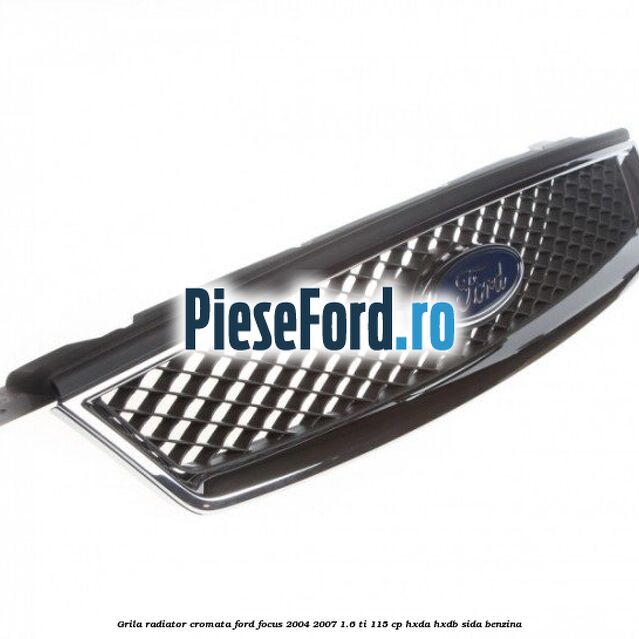 Grila radiator cromata Ford Focus 2004-2007 1.6 Ti 115 cp HXDA, HXDB, SIDA benzina