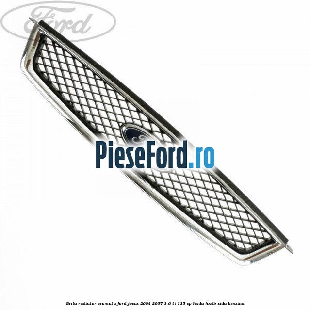 Grila radiator cromata Ford Focus 2004-2007 1.6 Ti 115 cp HXDA, HXDB, SIDA benzina