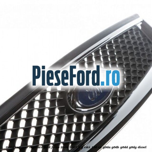 Grila radiator cromata Ford Focus 2004-2007 2.0 TDCi 136 cp G6DA, G6DB, G6DD, G6DG diesel