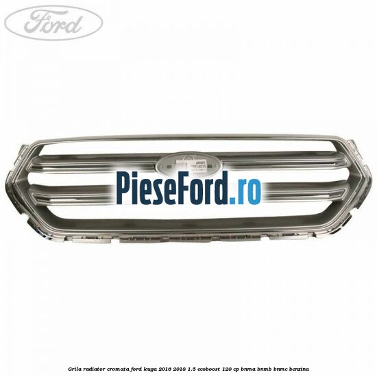 Grila radiator cromata Ford Kuga 2016-2018 1.5 EcoBoost 120 cp BNMA, BNMB, BNMC benzina