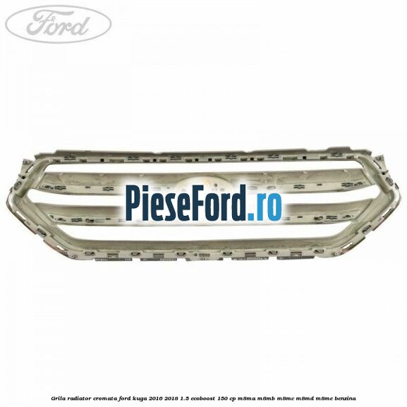 Grila radiator cromata Ford Kuga 2016-2018 1.5 EcoBoost 150 cp M8MA, M8MB, M8MC, M8MD, M8ME benzina