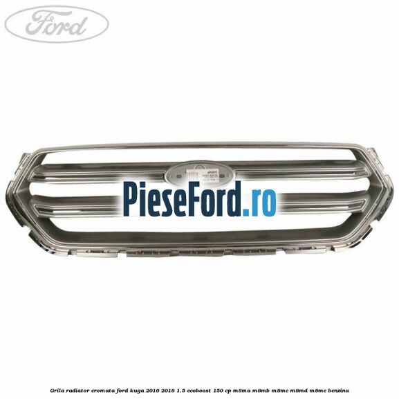 Grila radiator cromata Ford Kuga 2016-2018 1.5 EcoBoost 150 cp M8MA, M8MB, M8MC, M8MD, M8ME benzina