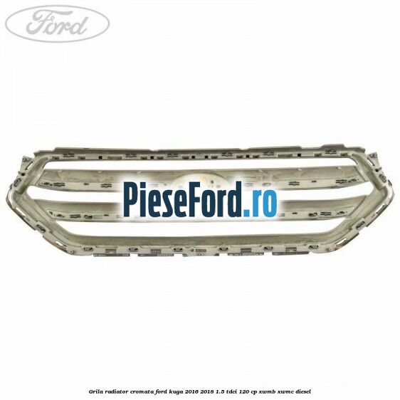 Grila radiator cromata Ford Kuga 2016-2018 1.5 TDCi 120 cp XWMB, XWMC diesel