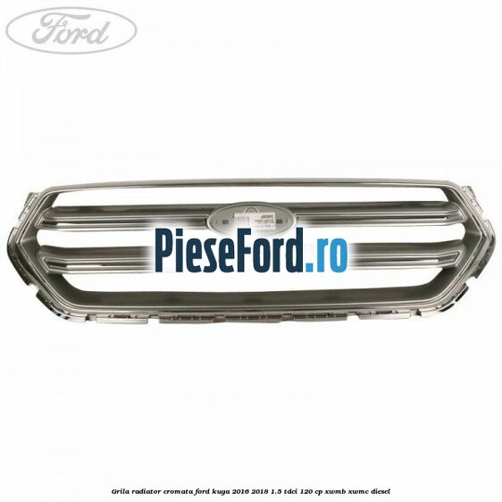 Grila radiator cromata Ford Kuga 2016-2018 1.5 TDCi 120 cp XWMB, XWMC diesel