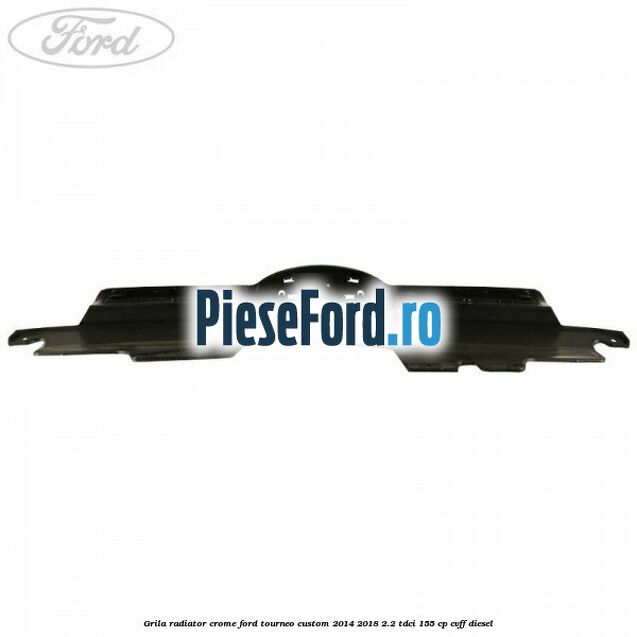 Grila radiator crome Ford Tourneo Custom 2014-2018 2.2 TDCi 155 cp CVFF diesel