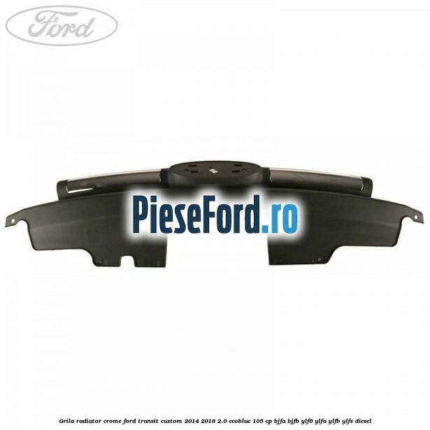 Grila radiator crome Ford Transit Custom 2014-2018 2.0 EcoBlue 105 cp BJFA, BJFB, YLF6, YLFA, YLFB, YLFS diesel