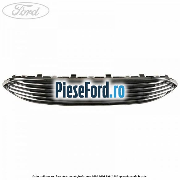 Grila radiator cu elemente cromate Ford C-Max 2016-2020 1.6 Ti 120 cp MUDA, MUDD benzina