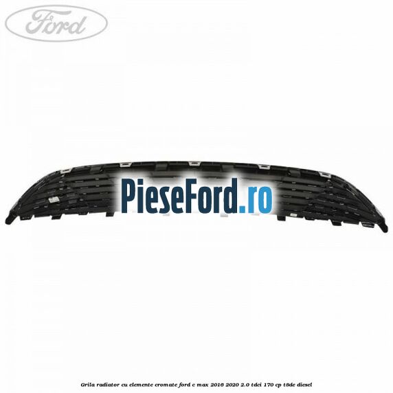 Grila radiator cu elemente cromate Ford C-Max 2016-2020 2.0 TDCi 170 cp Grila radiator cu elemente cromate Ford C-Max 2016-2020 2.0 TDCi 170 cp T8DE diesel