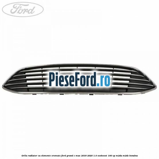 Grila radiator cu elemente cromate Ford Grand C-Max 2016-2020 1.0 EcoBoost 100 cp M2DA, M2DC benzina