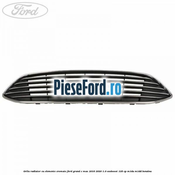 Grila radiator cu elemente cromate Ford Grand C-Max 2016-2020 1.0 EcoBoost 125 cp M1DA, M1DD benzina