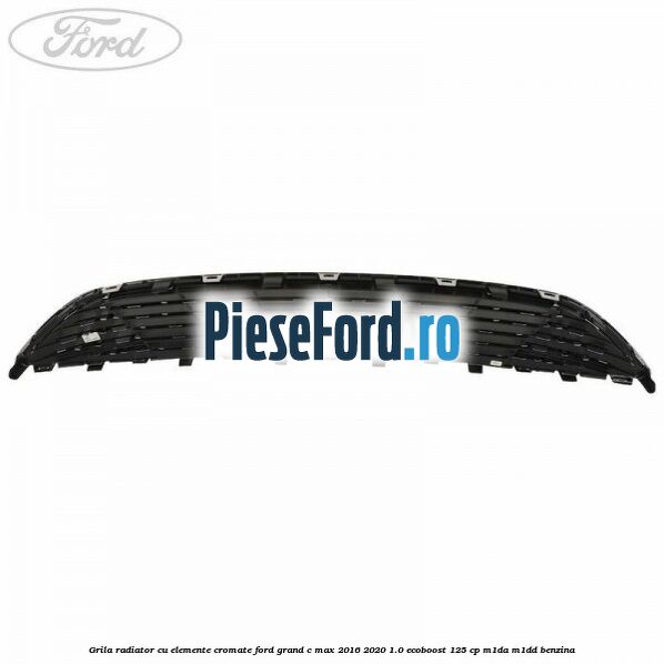 Grila radiator cu elemente cromate Ford Grand C-Max 2016-2020 1.0 EcoBoost 125 cp M1DA, M1DD benzina