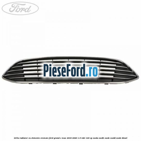 Grila radiator cu elemente cromate Ford Grand C-Max 2016-2020 1.5 TDCi 120 cp XWDA, XWDB, XWDC, XWDD, XWDE diesel