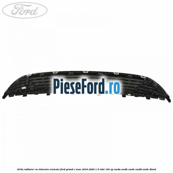 Grila radiator cu elemente cromate Ford Grand C-Max 2016-2020 1.5 TDCi 120 cp XWDA, XWDB, XWDC, XWDD, XWDE diesel