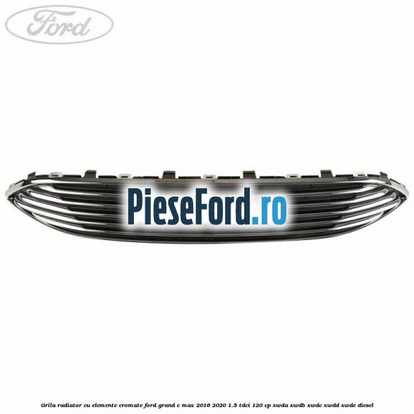 Grila radiator cu elemente cromate Ford Grand C-Max 2016-2020 1.5 TDCi 120 cp XWDA, XWDB, XWDC, XWDD, XWDE diesel