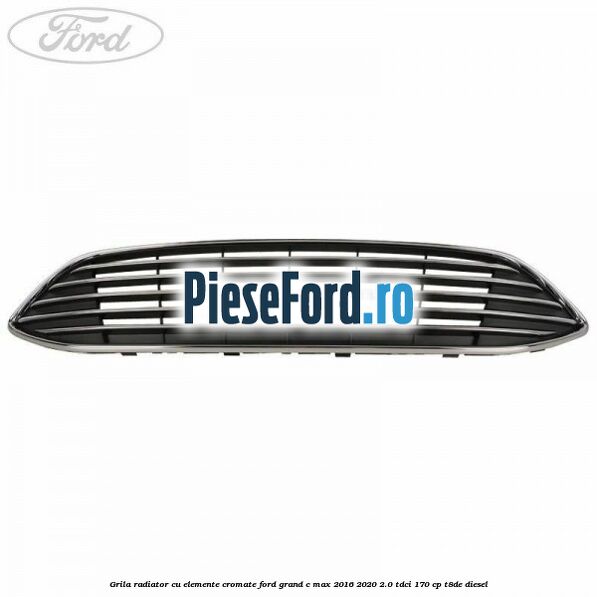 Grila radiator cu elemente cromate Ford Grand C-Max 2016-2020 2.0 TDCi 170 cp Grila radiator cu elemente cromate Ford Grand C-Max 2016-2020 2.0 TDCi 170 cp T8DE diesel