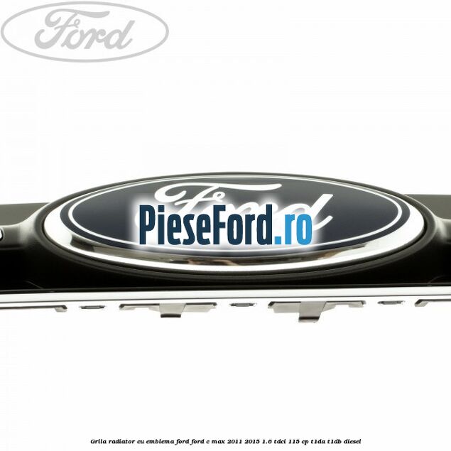 Grila radiator cu emblema Ford Ford C-Max 2011-2015 1.6 TDCi 115 cp T1DA, T1DB diesel