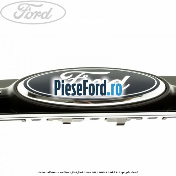 Grila radiator cu emblema Ford Ford C-Max 2011-2015 2.0 TDCi 115 cp TYDA diesel