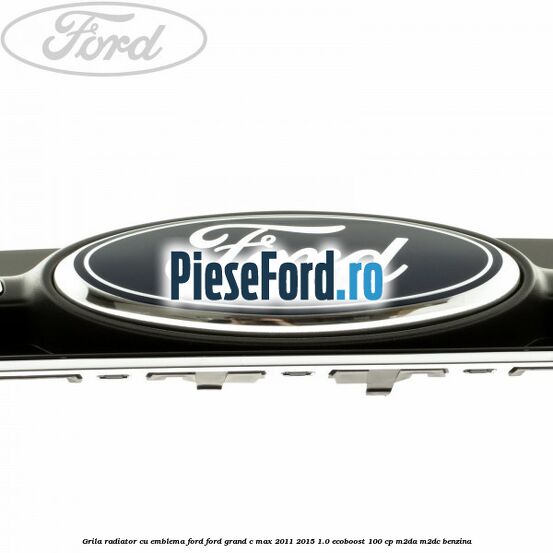 Grila radiator cu emblema Ford Ford Grand C-Max 2011-2015 1.0 EcoBoost 100 cp M2DA, M2DC benzina