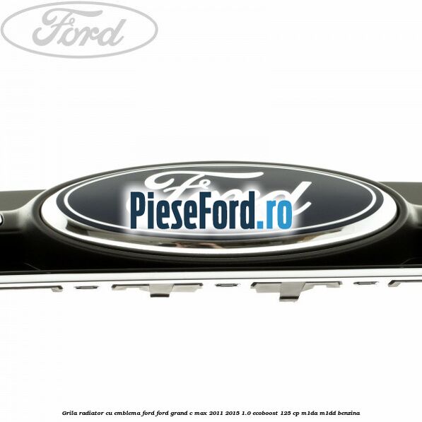 Grila radiator cu emblema Ford Ford Grand C-Max 2011-2015 1.0 EcoBoost 125 cp Grila radiator cu emblema Ford Ford Grand C-Max 2011-2015 1.0 EcoBoost 125 cp M1DA, M1DD benzina