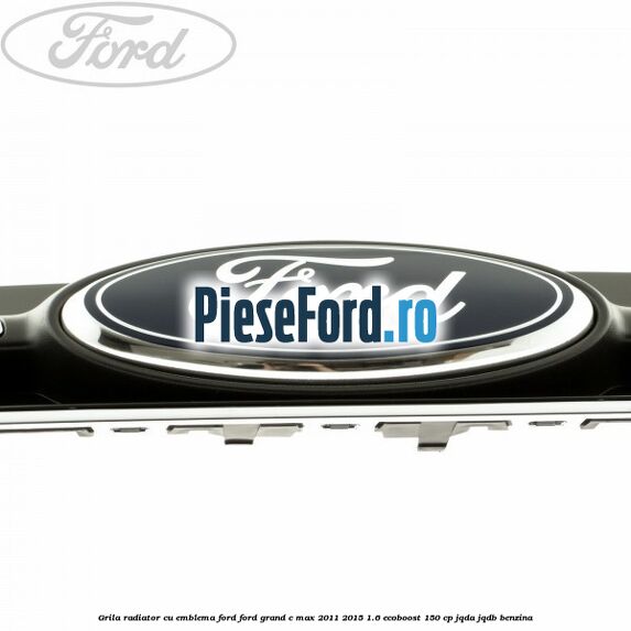 Grila radiator cu emblema Ford Ford Grand C-Max 2011-2015 1.6 EcoBoost 150 cp JQDA, JQDB benzina