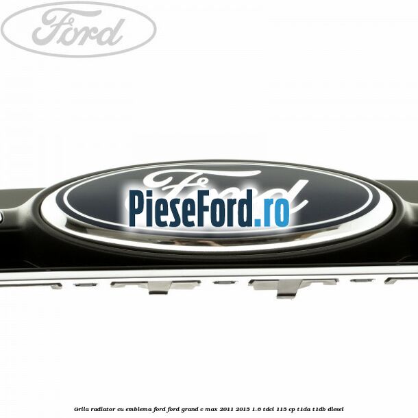 Grila radiator cu emblema Ford Ford Grand C-Max 2011-2015 1.6 TDCi 115 cp T1DA, T1DB diesel