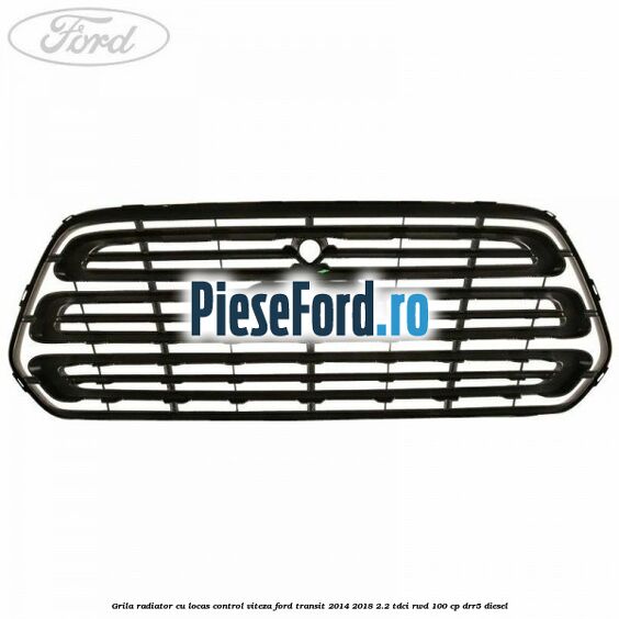 Grila radiator cu locas control viteza Ford Transit 2014-2018 2.2 TDCi RWD 100 cp Grila radiator cu locas control viteza Ford Transit 2014-2018 2.2 TDCi RWD 100 cp DRR5 diesel