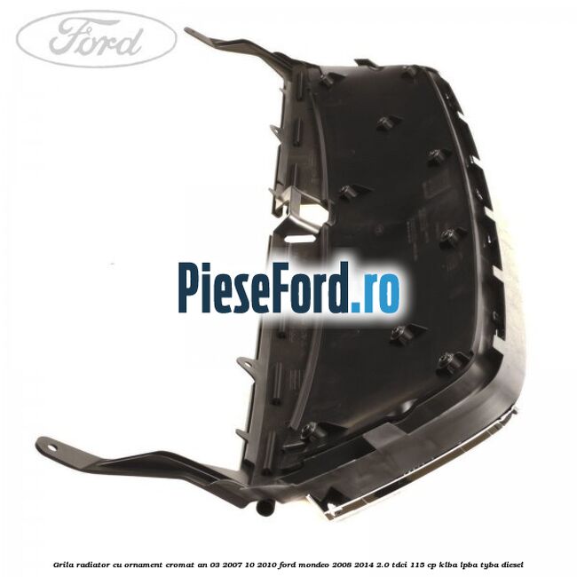 Grila radiator cu ornament cromat an 03/2007-10/2010 Ford Mondeo 2008-2014 2.0 TDCi 115 cp KLBA, LPBA, TYBA diesel