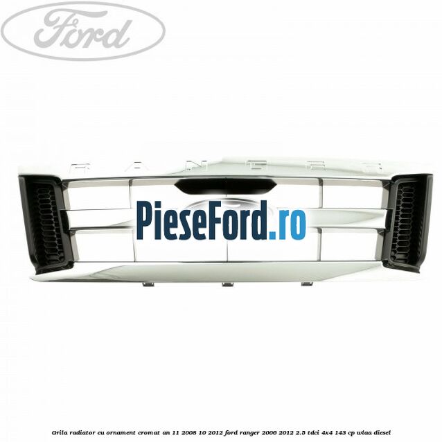 Grila radiator cu ornament cromat an 11/2008-10/2012 Ford Ranger 2006-2012 2.5 TDCi 4x4 143 cp WLAA diesel