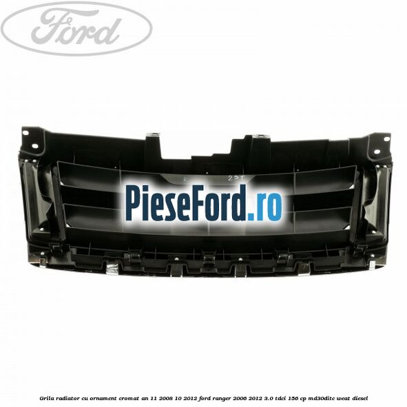 Grila radiator cu ornament cromat an 11/2008-10/2012 Ford Ranger 2006-2012 3.0 TDCi 156 cp MD30DITC, WEAT diesel