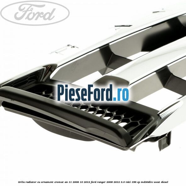 Grila radiator cu ornament cromat an 11/2008-10/2012 Ford Ranger 2006-2012 3.0 TDCi 156 cp MD30DITC, WEAT diesel