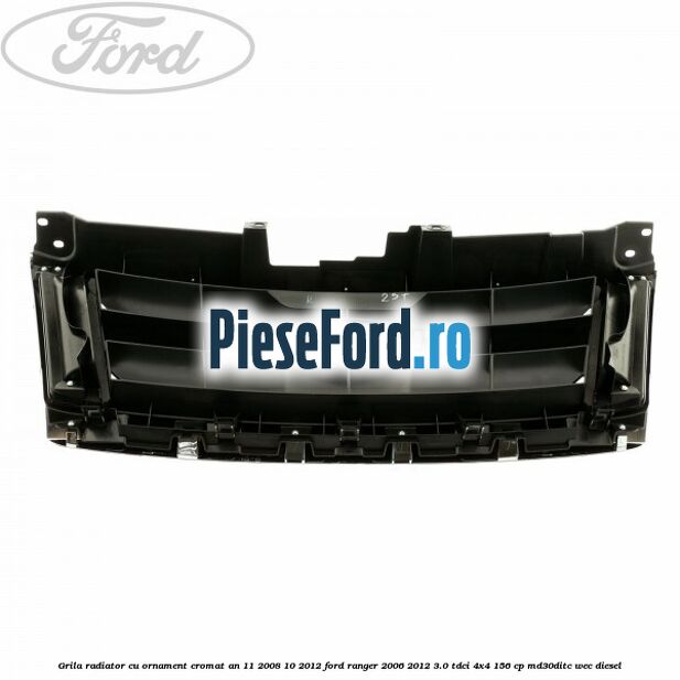 Grila radiator cu ornament cromat an 11/2008-10/2012 Ford Ranger 2006-2012 3.0 TDCi 4x4 156 cp MD30DITC, WEC diesel