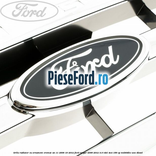 Grila radiator cu ornament cromat an 11/2008-10/2012 Ford Ranger 2006-2012 3.0 TDCi 4x4 156 cp MD30DITC, WEC diesel