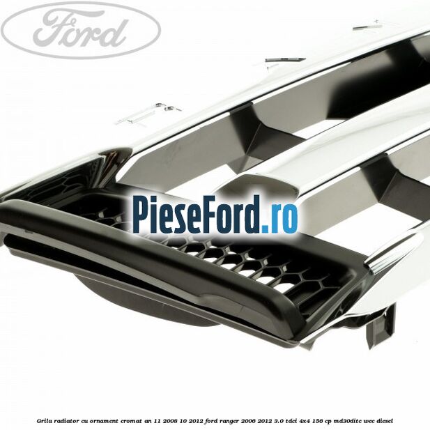 Grila radiator cu ornament cromat an 11/2008-10/2012 Ford Ranger 2006-2012 3.0 TDCi 4x4 156 cp MD30DITC, WEC diesel